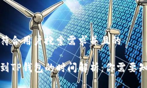 思考一个符合用户搜索需求并且的  
-----  
抹茶提币到TP钱包的时间解析：你需要知道的一切