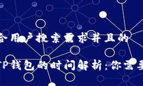 思考一个符合用户搜索需求并且的  
-----  
抹茶提币到TP钱包的时间解析：你需要知道的一切