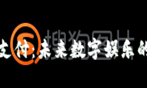 游戏币区块链支付：未来数字娱乐的支付解决方案
