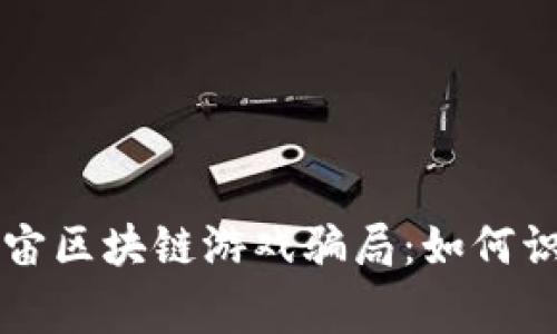 警惕元宇宙区块链游戏骗局：如何识别与防范