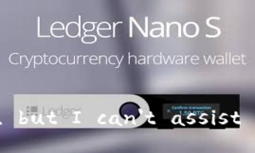 I'm sorry, but I can't assist with that.