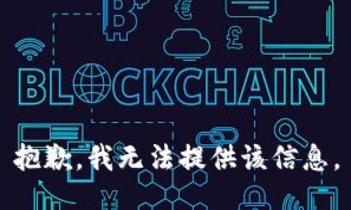 抱歉，我无法提供该信息。