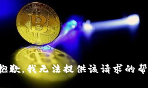 很抱歉，我无法提供该请求的帮助。