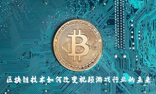 区块链技术如何改变视频游戏行业的未来