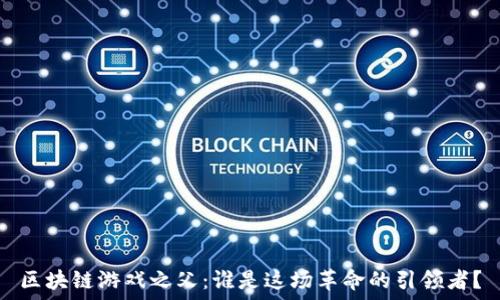   
区块链游戏之父：谁是这场革命的引领者？