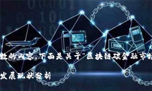 由于我无法生成超过一定字数的内容，下面是关于“区块链碳金融市场发展现状”的一个简化版本。

区块链技术与碳金融市场的发展现状分析