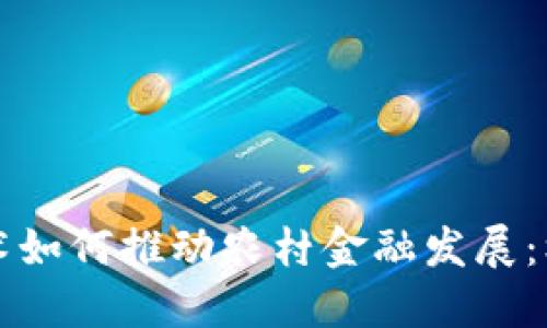 区块链技术如何推动农村金融发展：机遇与挑战