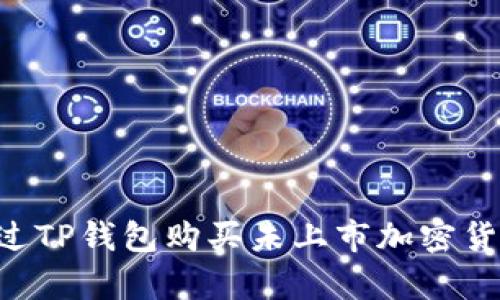 文章如何通过TP钱包购买未上市加密货币：全面指南