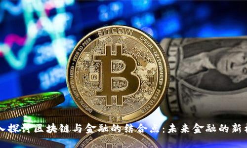 深入探讨区块链与金融的结合点：未来金融的新格局