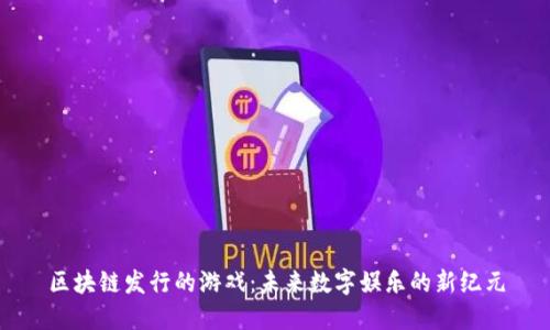 区块链发行的游戏：未来数字娱乐的新纪元