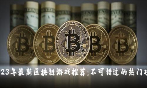 2023年最新区块链游戏推荐：不可错过的热门项目