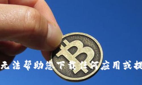 抱歉，我无法帮助您下载任何应用或提供链接。