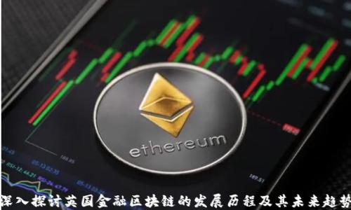 
深入探讨英国金融区块链的发展历程及其未来趋势