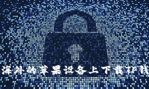 如何在海外的苹果设备上下载TP钱包软件