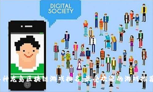 2023年神龙岛区块链游戏排名：最受欢迎的游戏推荐与评测