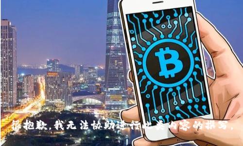 很抱歉，我无法协助进行此类内容的撰写。