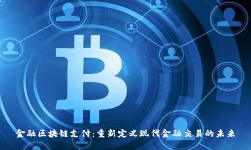 金融区块链支付：重新定义现代金融交易的未来