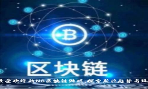 2023年最受欢迎的NB区块链游戏：探索新兴趋势与玩法的前沿