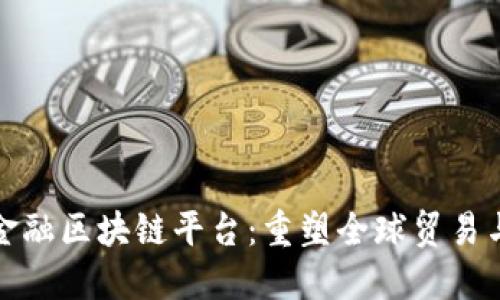 数研贸易金融区块链平台：重塑全球贸易与金融生态