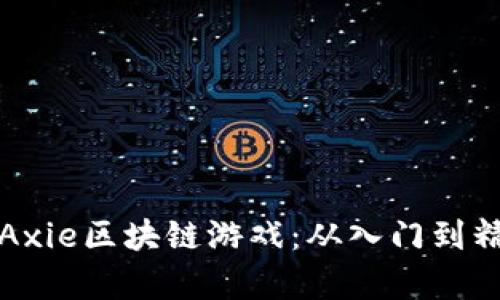 全面解析Axie区块链游戏：从入门到精通的教程