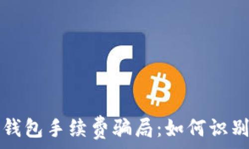  
揭秘TP钱包手续费骗局：如何识别与防范