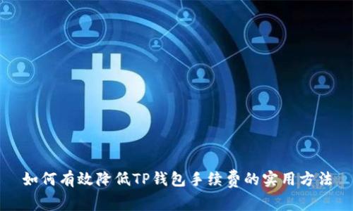 如何有效降低TP钱包手续费的实用方法
