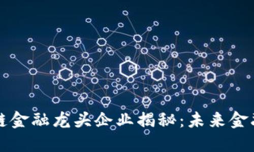 国内区块链金融龙头企业揭秘：未来金融的颠覆者
