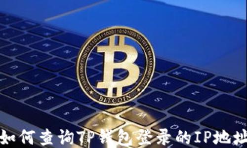 
如何查询TP钱包登录的IP地址