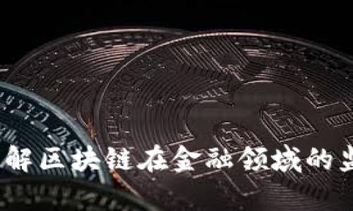 区块链金融执照：了解区块链在金融领域的监管环境和申请流程