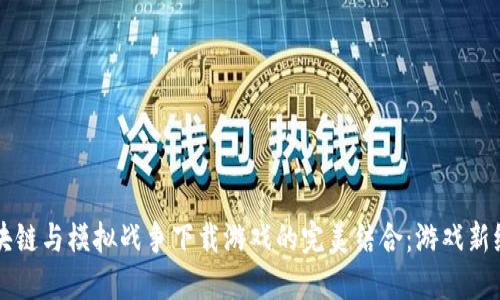 区块链与模拟战争下载游戏的完美结合：游戏新纪元