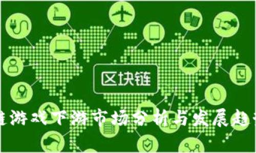 区块链游戏下游市场分析与发展趋势探讨