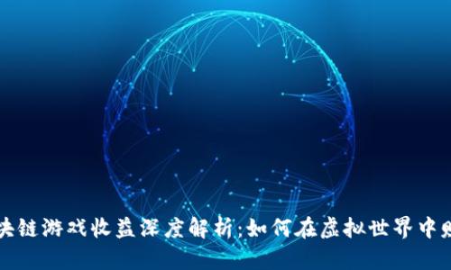 区块链游戏收益深度解析：如何在虚拟世界中赚钱