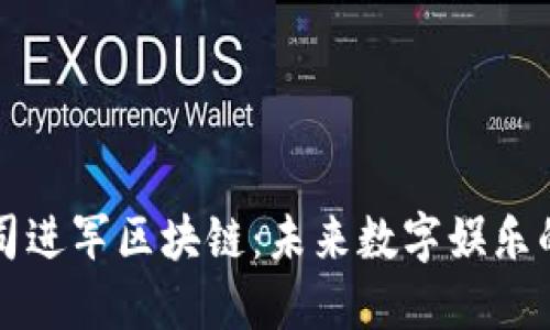 游戏公司进军区块链：未来数字娱乐的新纪元