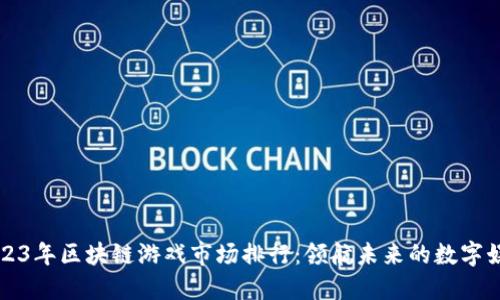 2023年区块链游戏市场排行：领航未来的数字娱乐