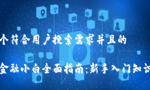 思考一个符合用户搜索需求并且的

区块链金融小白全面指南：新手入门知识与建议