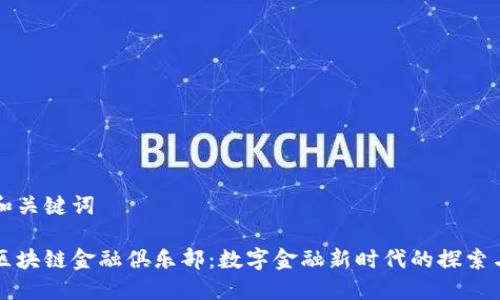 思考和关键词

中国区块链金融俱乐部：数字金融新时代的探索与发展