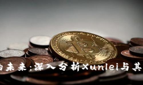 区块链金融的未来：深入分析Xunlei与其在币圈的角色