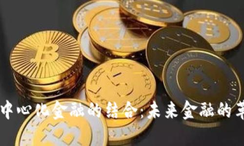 区块链与中心化金融的结合：未来金融的革命性转型